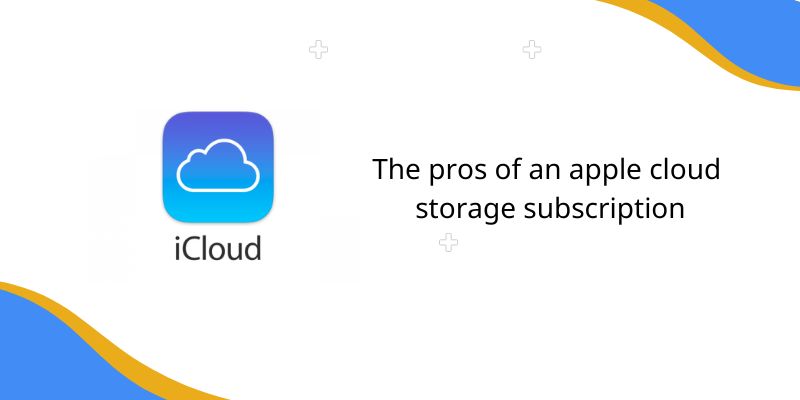 The pros of an apple cloud storage subscription 